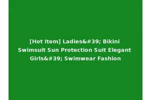 [Hot Item] Ladies' Bikini Swimsuit Sun Protection Suit Elegant Girls' Swimwear Fashion