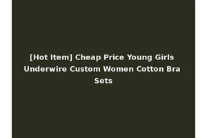 [Hot Item] Cheap Price Young Girls Underwire Custom Women Cotton Bra Sets