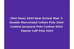 [Hot Item] 2023 New Arrival Men′ S Double Mercerized Cotton Polo Shirt Custom Jacquard Polo Custom Shirt Sleeve Cuff Polo Shirt