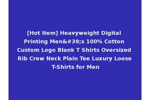 [Hot Item] Heavyweight Digital Printing Men's 100% Cotton Custom Logo Blank T Shirts Oversized Rib Crew Neck Plain Tee Luxury Loose T-Shirts for Men