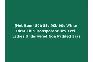 [Hot Item] 80b 85c 90b 90c White Ultra Thin Transparent Bra Xxxl Ladies Underwired Non Padded Bras