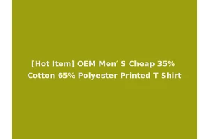 [Hot Item] OEM Men′ S Cheap 35% Cotton 65% Polyester Printed T Shirt
