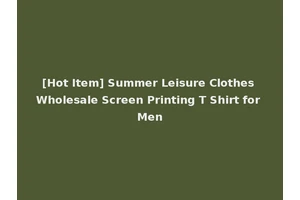 [Hot Item] Summer Leisure Clothes Wholesale Screen Printing T Shirt for Men