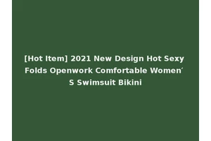 [Hot Item] 2021 New Design Hot Sexy Folds Openwork Comfortable Women′ S Swimsuit Bikini