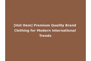 [Hot Item] Premium Quality Brand Clothing for Modern International Trends