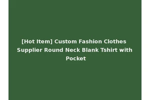[Hot Item] Custom Fashion Clothes Supplier Round Neck Blank Tshirt with Pocket