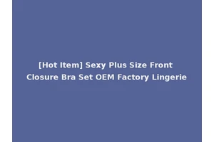 [Hot Item] Sexy Plus Size Front Closure Bra Set OEM Factory Lingerie