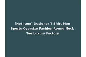 [Hot Item] Designer T Shirt Men Sports Oversize Fashion Round Neck Tee Luxury Factory
