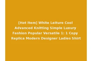 [Hot Item] White Leiture Cool Advanced Knitting Simple Luxury Fashion Popular Versatile 1: 1 Copy Replica Modern Designer Ladies Shirt