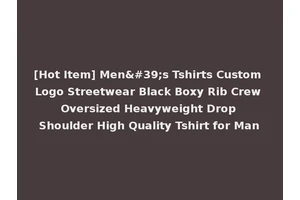[Hot Item] Men's Tshirts Custom Logo Streetwear Black Boxy Rib Crew Oversized Heavyweight Drop Shoulder High Quality Tshirt for Man