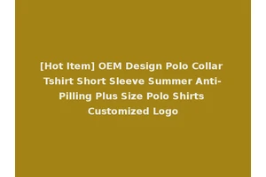 [Hot Item] OEM Design Polo Collar Tshirt Short Sleeve Summer Anti-Pilling Plus Size Polo Shirts Customized Logo