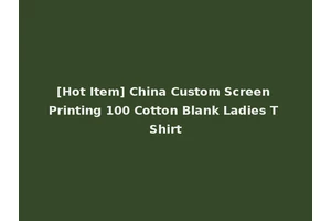 [Hot Item] China Custom Screen Printing 100 Cotton Blank Ladies T Shirt