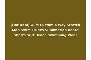 [Hot Item] OEM Custom 4 Way Stretch Men Swim Trunks Sublimation Board Shorts Surf Beach Swimming Wear