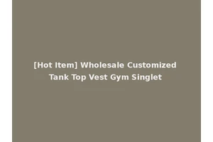 [Hot Item] Wholesale Customized Tank Top Vest Gym Singlet