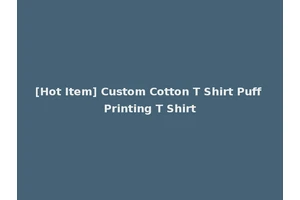 [Hot Item] Custom Cotton T Shirt Puff Printing T Shirt