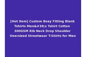 [Hot Item] Custom Boxy Fitting Blank Tshirts Men's Tshirt Cotton 300GSM Rib Neck Drop Shoulder Oversized Streetwear T-Shirts for Men