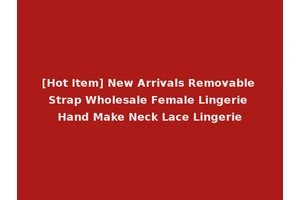 [Hot Item] New Arrivals Removable Strap Wholesale Female Lingerie Hand Make Neck Lace Lingerie