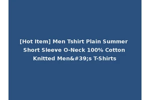[Hot Item] Men Tshirt Plain Summer Short Sleeve O-Neck 100% Cotton Knitted Men's T-Shirts