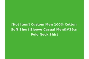 [Hot Item] Custom Men 100% Cotton Soft Short Sleeve Casual Men's Polo Neck Shirt