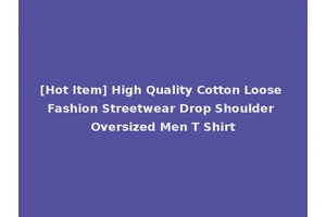 [Hot Item] High Quality Cotton Loose Fashion Streetwear Drop Shoulder Oversized Men T Shirt