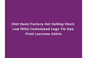 [Hot Item] Factory Hot Selling Stock Low MOQ Customized Logo Tie Dye Print Lacrosse Shirts