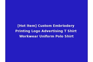 [Hot Item] Custom Embriodery Printing Logo Advertising T Shirt Workwear Uniform Polo Shirt