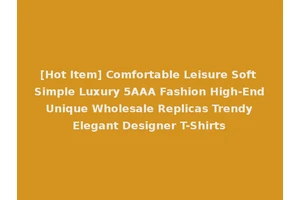 [Hot Item] Comfortable Leisure Soft Simple Luxury 5AAA Fashion High-End Unique Wholesale Replicas Trendy Elegant Designer T-Shirts