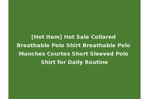 [Hot Item] Hot Sale Collared Breathable Polo Shirt Breathable Polo Manches Courtes Short Sleeved Polo Shirt for Daily Routine