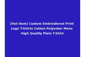 [Hot Item] Custom Embroidered Print Logo T-Shirts Cotton Polyester Mens High Quality Plain T-Shirt