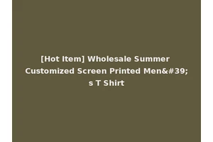 [Hot Item] Wholesale Summer Customized Screen Printed Men's T Shirt
