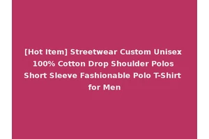 [Hot Item] Streetwear Custom Unisex 100% Cotton Drop Shoulder Polos Short Sleeve Fashionable Polo T-Shirt for Men