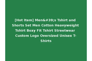 [Hot Item] Men's Tshirt and Shorts Set Men Cotton Heavyweight Tshirt Boxy Fit Tshirt Streetwear Custom Logo Oversized Unisex T-Shirts