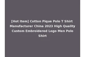 [Hot Item] Cotton Pique Polo T Shirt Manufacturer China 2023 High Quality Custom Embroidered Logo Men Polo Shirt