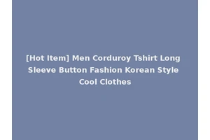 [Hot Item] Men Corduroy Tshirt Long Sleeve Button Fashion Korean Style Cool Clothes