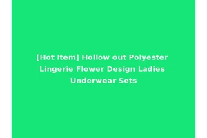 [Hot Item] Hollow out Polyester Lingerie Flower Design Ladies Underwear Sets