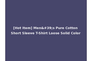 [Hot Item] Men's Pure Cotton Short Sleeve T-Shirt Loose Solid Color