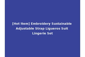 [Hot Item] Embroidery Sustainable Adjustable Strap Ligueros Suit Lingerie Set