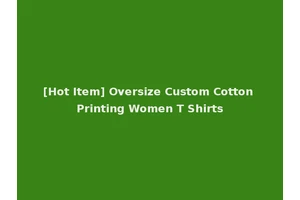 [Hot Item] Oversize Custom Cotton Printing Women T Shirts