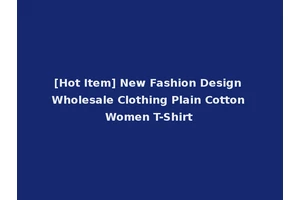 [Hot Item] New Fashion Design Wholesale Clothing Plain Cotton Women T-Shirt
