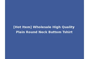 [Hot Item] Wholesale High Quality Plain Round Neck Buttom Tshirt