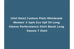 [Hot Item] Custom Plain Wholesale Women′ S Spin Eco Upf 50 Long Sleeve Performance Shirt Blank Long Sleeve T Shirt