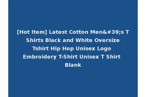 [Hot Item] Latest Cotton Men's T Shirts Black and White Oversize Tshirt Hip Hop Unisex Logo Embroidery T-Shirt Unisex T Shirt Blank