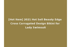 [Hot Item] 2021 Hot Sell Beauty Edge Cross Corrugated Design Bikini for Lady Swimsuit