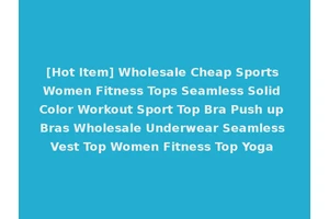 [Hot Item] Wholesale Cheap Sports Women Fitness Tops Seamless Solid Color Workout Sport Top Bra Push up Bras Wholesale Underwear Seamless Vest Top Women Fitness Top Yoga