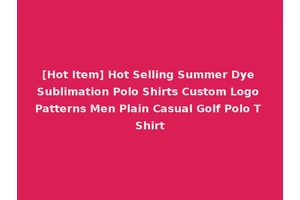 [Hot Item] Hot Selling Summer Dye Sublimation Polo Shirts Custom Logo Patterns Men Plain Casual Golf Polo T Shirt