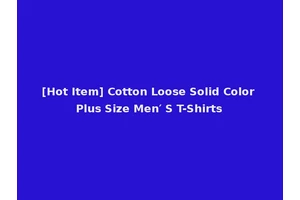 [Hot Item] Cotton Loose Solid Color Plus Size Men′ S T-Shirts
