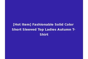 [Hot Item] Fashionable Solid Color Short Sleeved Top Ladies Autumn T-Shirt
