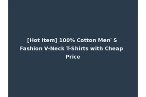[Hot Item] 100% Cotton Men′ S Fashion V-Neck T-Shirts with Cheap Price