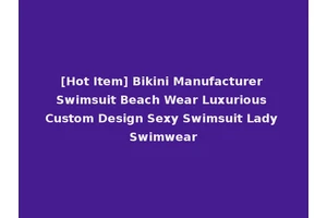 [Hot Item] Bikini Manufacturer Swimsuit Beach Wear Luxurious Custom Design Sexy Swimsuit Lady Swimwear