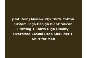 [Hot Item] Men's 100% Cotton Custom Logo Design Blank Silicon Printing T Shirts High Quality Oversized Casual Drop Shoulder T-Shirt for Men